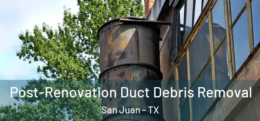 Post-Renovation Duct Debris Removal San Juan - TX
